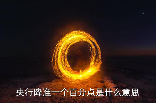 央行降準(zhǔn)1個百分點是什么意思,2019央行降準(zhǔn)1個百分點