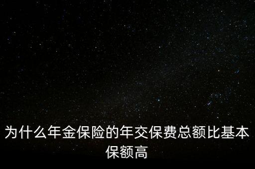 為什么年金保險的年交保費總額比基本保額高