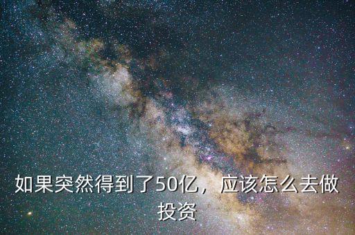 如果突然得到了50億，應(yīng)該怎么去做投資