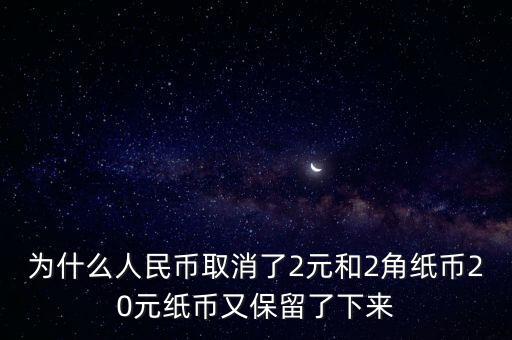 為什么人民幣取消了2元和2角紙幣20元紙幣又保留了下來(lái)