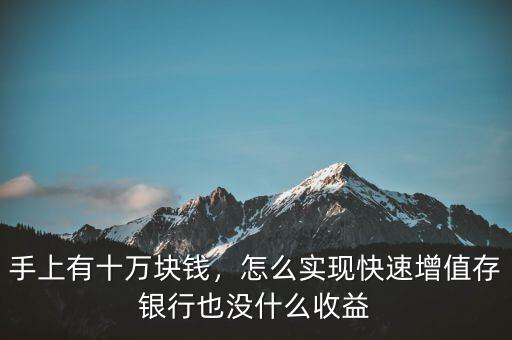 手上有十萬塊錢，怎么實(shí)現(xiàn)快速增值存銀行也沒什么收益