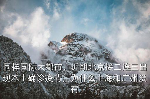 同樣國際大都市，近期北京接二連三出現(xiàn)本土確診疫情，為什么上海和廣州沒有