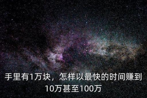 手里有1萬塊，怎樣以最快的時間賺到10萬甚至100萬