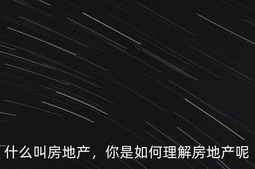 什么叫房地產(chǎn)，你是如何理解房地產(chǎn)呢