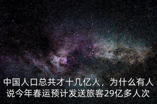 中國(guó)人口總共才十幾億人，為什么有人說今年春運(yùn)預(yù)計(jì)發(fā)送旅客29億多人次