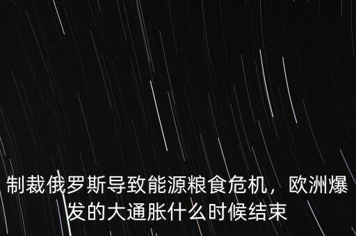 制裁俄羅斯導致能源糧食危機，歐洲爆發(fā)的大通脹什么時候結束