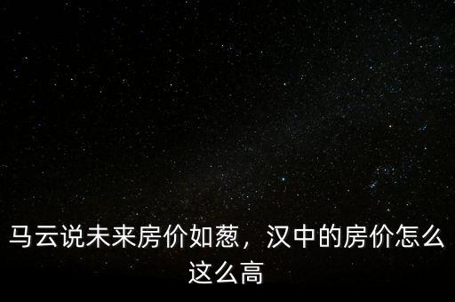 馬云說未來房價如蔥，漢中的房價怎么這么高