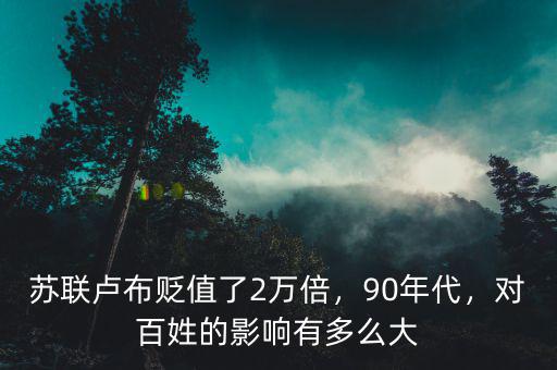 蘇聯(lián)盧布貶值了2萬(wàn)倍，90年代，對(duì)百姓的影響有多么大