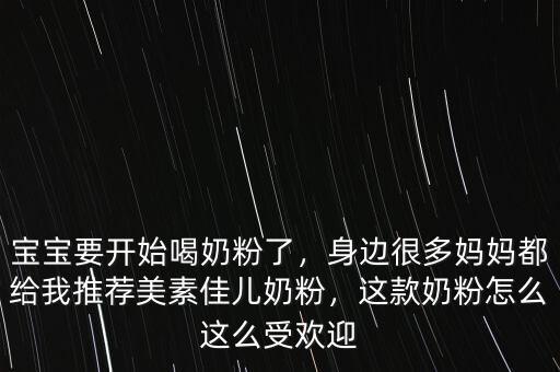 寶寶要開始喝奶粉了，身邊很多媽媽都給我推薦美素佳兒奶粉，這款奶粉怎么這么受歡迎