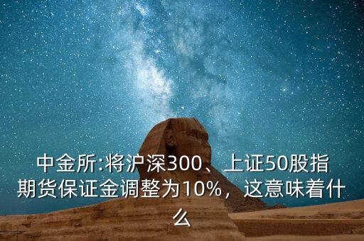 中金所:將滬深300、上證50股指期貨保證金調(diào)整為10%，這意味著什么