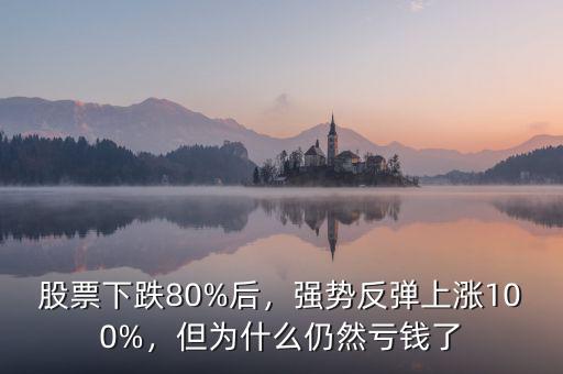 股票下跌80%后，強(qiáng)勢(shì)反彈上漲100%，但為什么仍然虧錢(qián)了