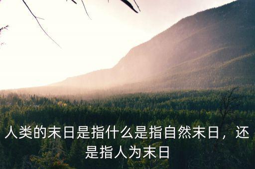 人類的末日是指什么是指自然末日，還是指人為末日