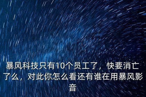 暴風(fēng)科技只有10個員工了，快要消亡了么，對此你怎么看還有誰在用暴風(fēng)影音