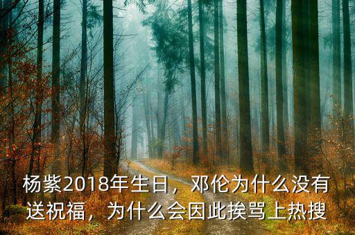 楊紫2018年生日，鄧倫為什么沒有送祝福，為什么會因此挨罵上熱搜