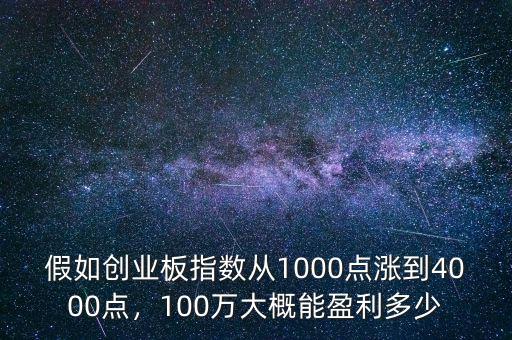 假如創(chuàng)業(yè)板指數(shù)從1000點(diǎn)漲到4000點(diǎn)，100萬大概能盈利多少