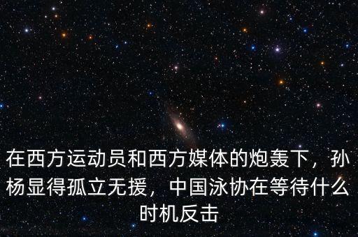 在西方運(yùn)動員和西方媒體的炮轟下，孫楊顯得孤立無援，中國泳協(xié)在等待什么時(shí)機(jī)反擊