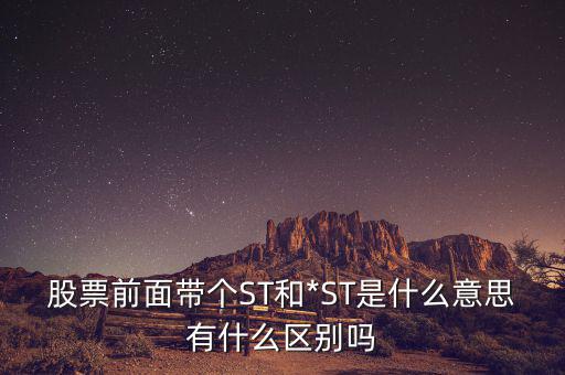 股票前面帶個(gè)ST和*ST是什么意思有什么區(qū)別嗎