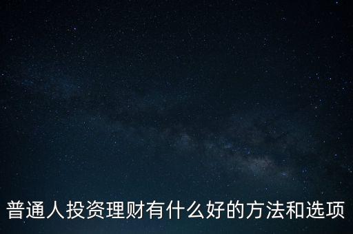 普通人投資理財有什么好的方法和選項