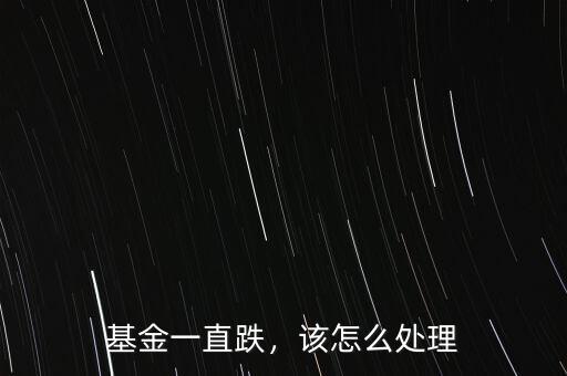 基金一直跌，該怎么處理