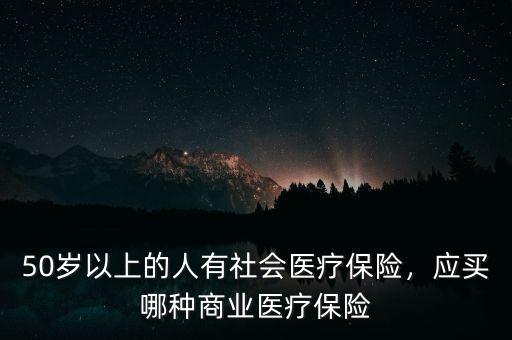 50歲以上的人有社會醫(yī)療保險，應買哪種商業(yè)醫(yī)療保險