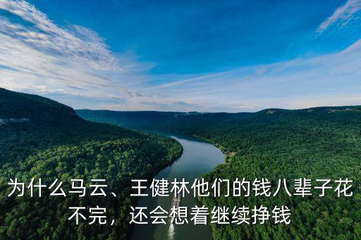 為什么馬云、王健林他們的錢八輩子花不完，還會(huì)想著繼續(xù)掙錢