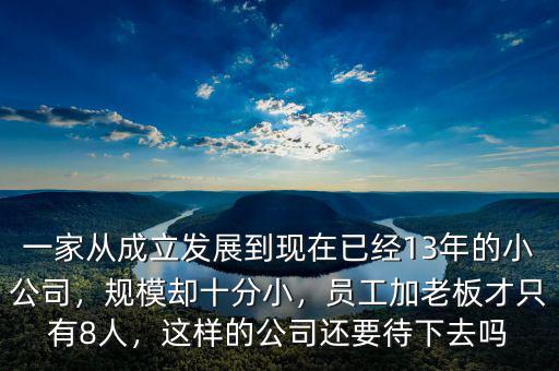 一家從成立發(fā)展到現(xiàn)在已經(jīng)13年的小公司，規(guī)模卻十分小，員工加老板才只有8人，這樣的公司還要待下去嗎