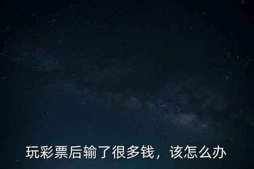 玩彩票后輸了很多錢，該怎么辦