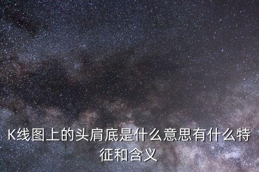 股票頭肩底什么意思,K線圖上的頭肩底是什么意思