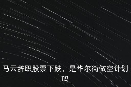 馬云辭職股票下跌，是華爾街做空計劃嗎