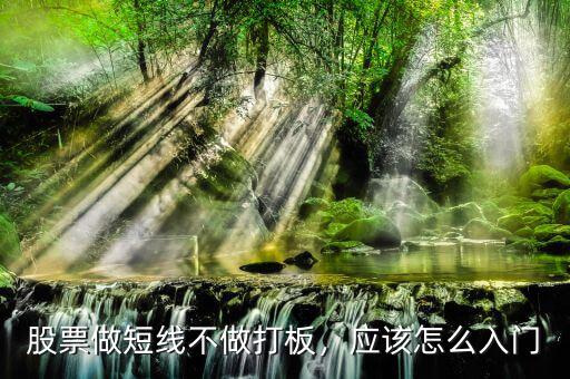 股票做短線不做打板，應(yīng)該怎么入門