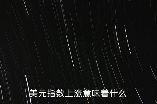 美元指數(shù)上漲意味著什么