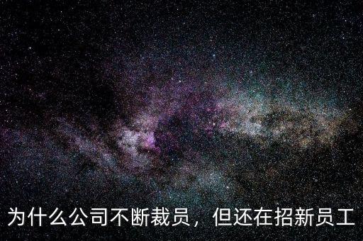 為什么公司不斷裁員，但還在招新員工