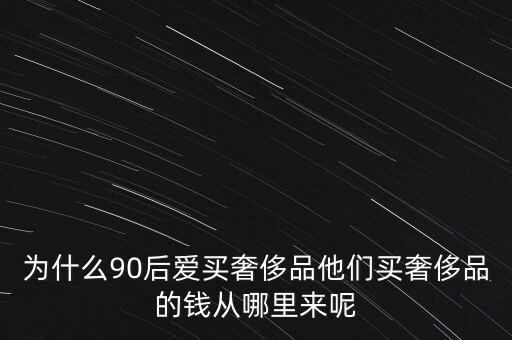 為什么90后愛買奢侈品他們買奢侈品的錢從哪里來(lái)呢