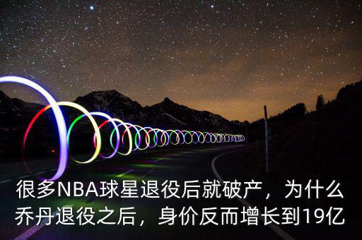 很多NBA球星退役后就破產(chǎn)，為什么喬丹退役之后，身價反而增長到19億