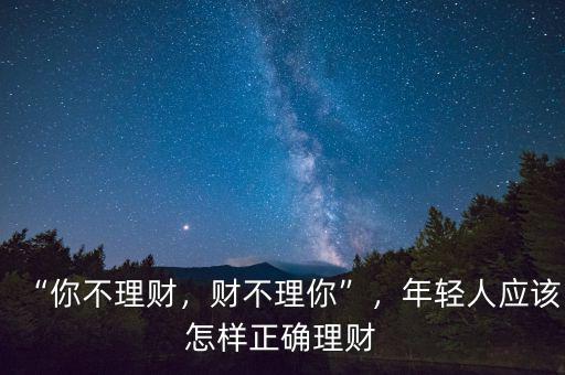 “你不理財，財不理你”，年輕人應(yīng)該怎樣正確理財