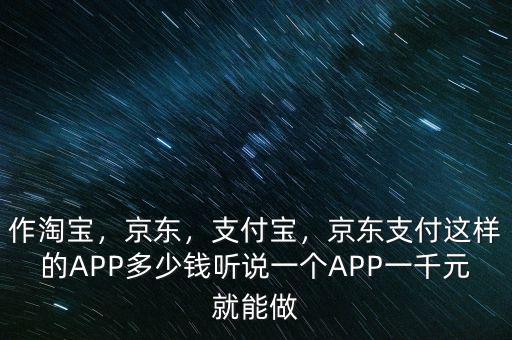 作淘寶，京東，支付寶，京東支付這樣的APP多少錢聽說一個APP一千元就能做