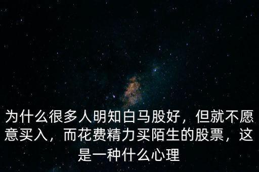 為什么很多人明知白馬股好，但就不愿意買(mǎi)入，而花費(fèi)精力買(mǎi)陌生的股票，這是一種什么心理