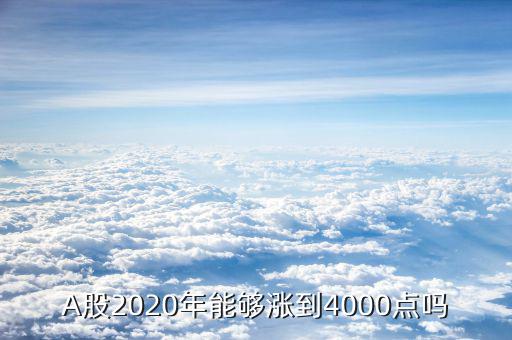 A股2020年能夠漲到4000點(diǎn)嗎