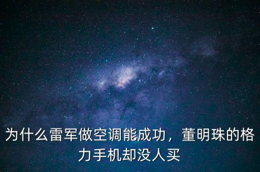 為什么雷軍做空調(diào)能成功，董明珠的格力手機(jī)卻沒人買