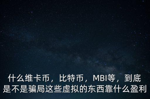 什么維卡幣，比特幣，MBI等，到底是不是騙局這些虛擬的東西靠什么盈利