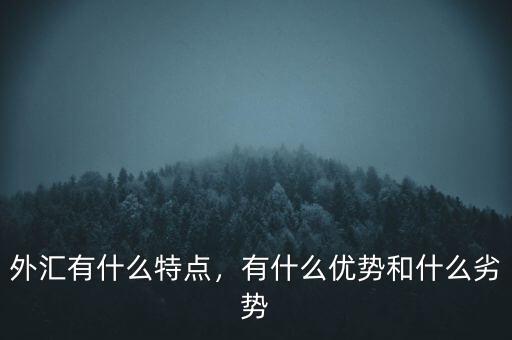 外匯有什么特點，有什么優(yōu)勢和什么劣勢