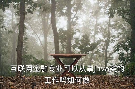 互聯(lián)網(wǎng)金融專業(yè)可以從事Java類的工作嗎如何做