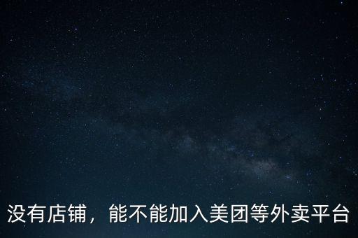 無證怎么加入外賣平臺,能不能加入美團等外賣平臺