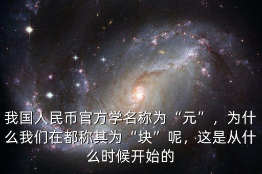 我國(guó)人民幣官方學(xué)名稱為“元”，為什么我們?cè)诙挤Q其為“塊”呢，這是從什么時(shí)候開始的