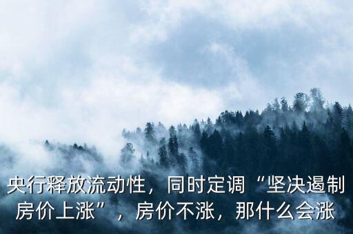 央行釋放流動性，同時定調(diào)“堅決遏制房價上漲”，房價不漲，那什么會漲