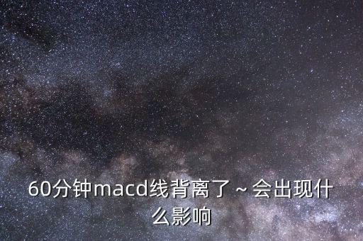 60分鐘macd線背離了～會出現(xiàn)什么影響