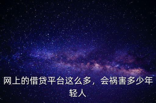 網(wǎng)上的借貸平臺(tái)這么多，會(huì)禍害多少年輕人