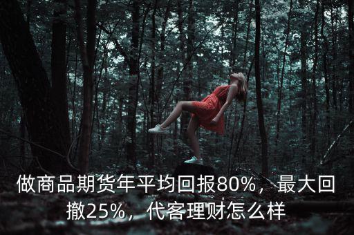 做商品期貨年平均回報(bào)80%，最大回撤25%，代客理財(cái)怎么樣