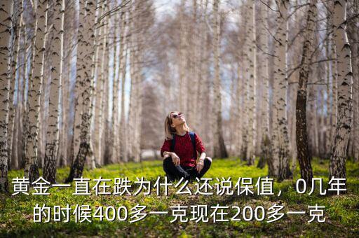 黃金一直在跌為什么還說保值，0幾年的時候400多一克現(xiàn)在200多一克