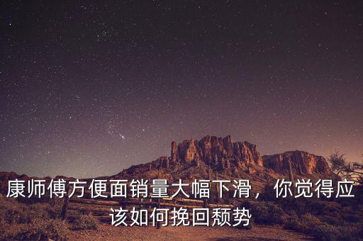 康師傅方便面銷量大幅下滑，你覺得應(yīng)該如何挽回頹勢